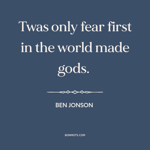 A quote by Ben Jonson about existence of god: “Twas only fear first in the world made gods.”