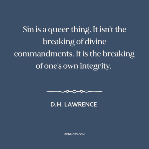 A quote by D.H. Lawrence about sin: “Sin is a queer thing. It isn't the breaking of divine commandments. It is…”