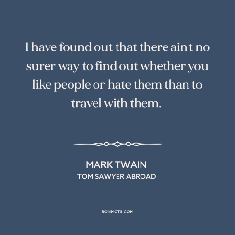 A quote by Mark Twain about getting to know people: “I have found out that there ain't no surer way to find out whether…”