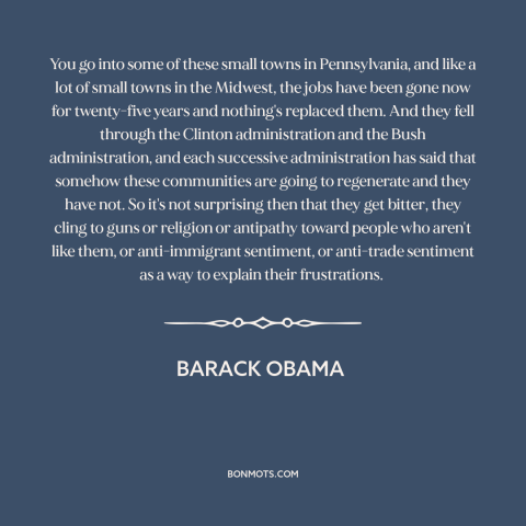 A quote by Barack Obama about deindustrialization: “You go into some of these small towns in Pennsylvania, and like a lot…”