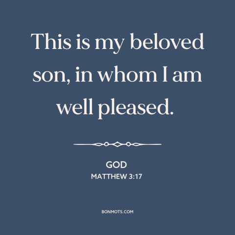 A quote from The Bible about jesus: “This is my beloved son, in whom I am well pleased.”