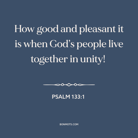 A quote from The Bible about unity: “How good and pleasant it is when God’s people live together in unity!”