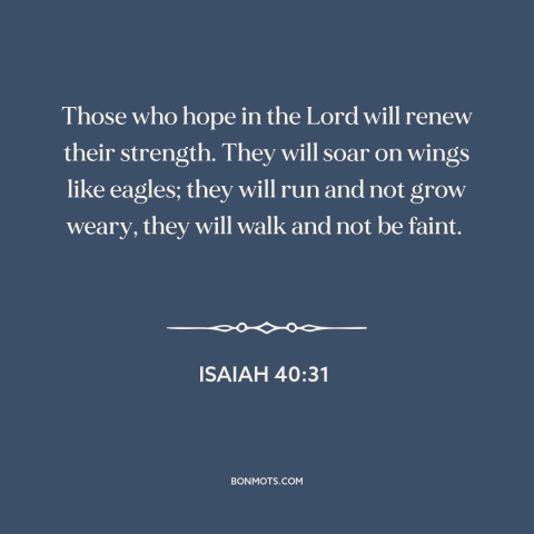 A quote from The Bible about relying on god: “Those who hope in the Lord will renew their strength. They will soar on…”