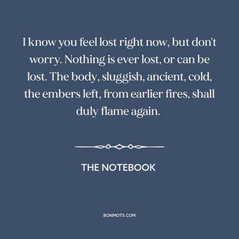 A quote from The Notebook about feeling lost: “I know you feel lost right now, but don't worry. Nothing is ever lost…”