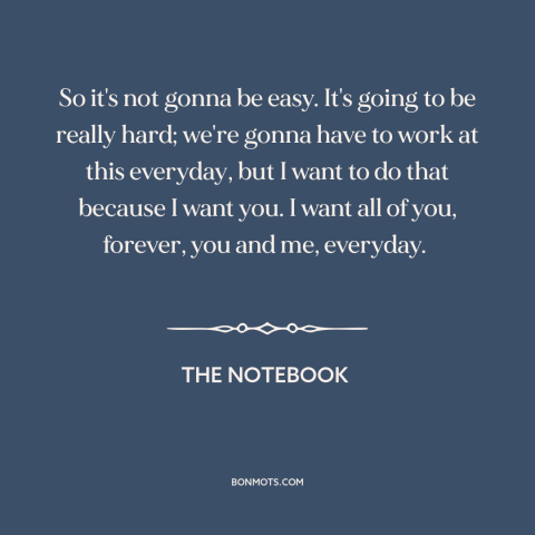 A quote from The Notebook about working on relationships: “So it's not gonna be easy. It's going to be really hard;…”