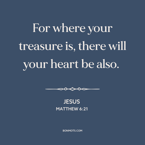 A quote by Jesus about priorities: “For where your treasure is, there will your heart be also.”