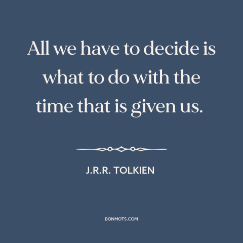 A quote by J.R.R. Tolkien about how to live: “All we have to decide is what to do with the time that is given us.”