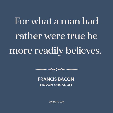 A quote by Francis Bacon about credulity: “For what a man had rather were true he more readily believes.”