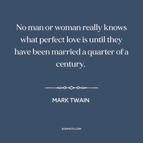 A quote by Mark Twain about marriage: “No man or woman really knows what perfect love is until they have been…”