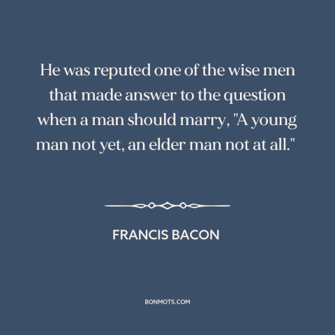 A quote by Francis Bacon about marriage: “He was reputed one of the wise men that made answer to the question…”