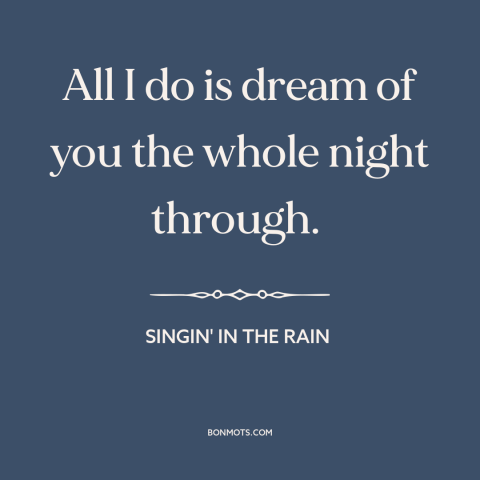 A quote from Singin' in the Rain about being in love: “All I do is dream of you the whole night through.”