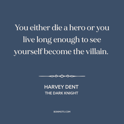 A quote from The Dark Knight about heroes and villains: “You either die a hero or you live long enough to see yourself…”