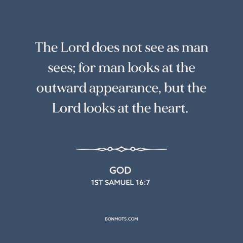 A quote from The Bible about god and man: “The Lord does not see as man sees; for man looks at the outward appearance…”