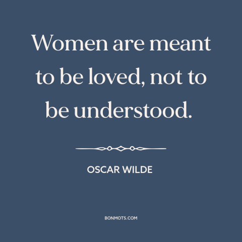 A quote by Oscar Wilde about women: “Women are meant to be loved, not to be understood.”