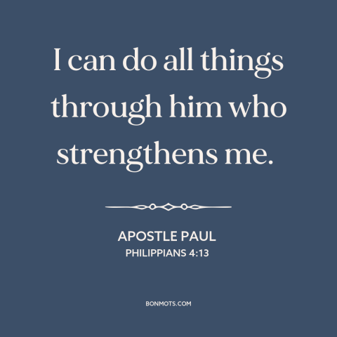 A quote by Apostle Paul about god's strength: “I can do all things through him who strengthens me.”