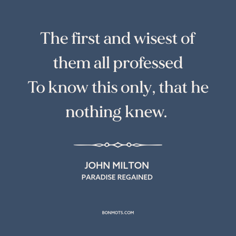 A quote by John Milton about intellectual humility: “The first and wisest of them all professed To know this only, that he…”