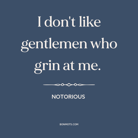 A quote from Notorious about pursuing women: “I don't like gentlemen who grin at me.”