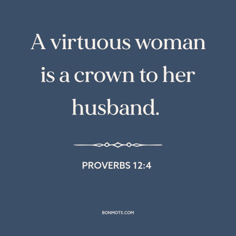 A quote from The Bible about women: “A virtuous woman is a crown to her husband.”