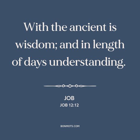 A quote from The Bible about wisdom: “With the ancient is wisdom; and in length of days understanding.”