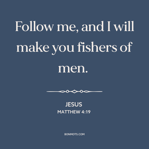 A quote by Jesus about following jesus: “Follow me, and I will make you fishers of men.”