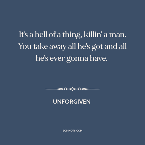 A quote from Unforgiven about finality of death: “It's a hell of a thing, killin' a man. You take away all he's…”