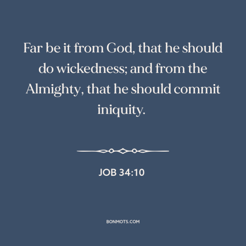 A quote from The Bible about nature of god: “Far be it from God, that he should do wickedness; and from the Almighty…”