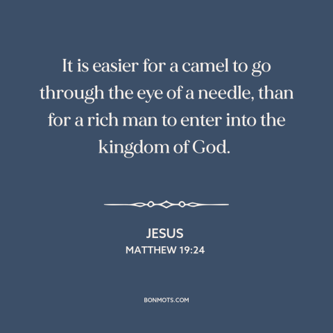 A quote by Jesus about downsides of wealth: “It is easier for a camel to go through the eye of a needle, than for…”