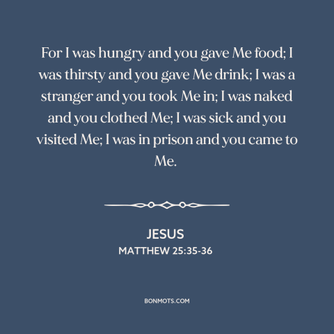 A quote by Jesus about serving others: “For I was hungry and you gave Me food; I was thirsty and you gave Me drink; I…”