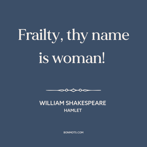 A quote by William Shakespeare about women: “Frailty, thy name is woman!”