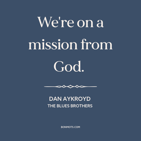 A quote from The Blues Brothers about divine mission: “We're on a mission from God.”