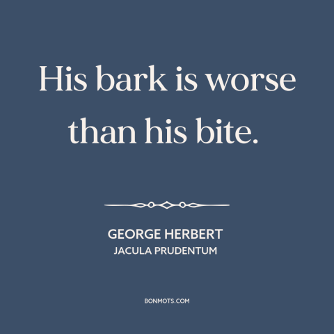 A quote by George Herbert about aggression: “His bark is worse than his bite.”