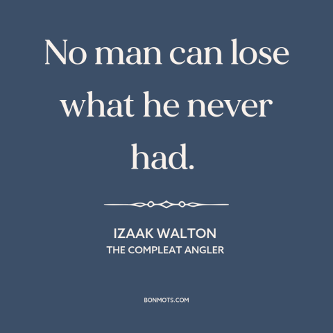 A quote by Izaak Walton about loss: “No man can lose what he never had.”