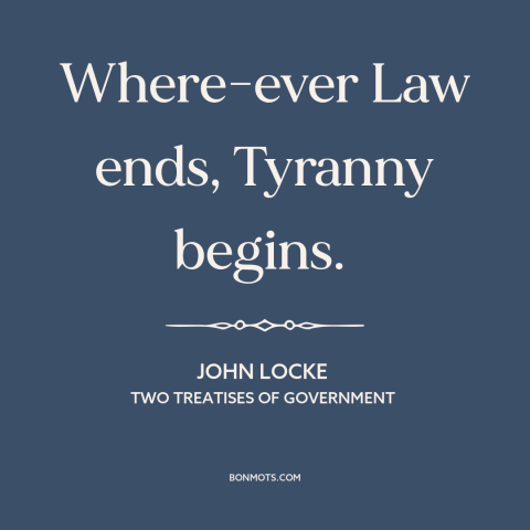 A quote by John Locke about rule of law: “Where-ever Law ends, Tyranny begins.”