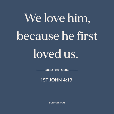 A quote from The Bible about loving god: “We love him, because he first loved us.”