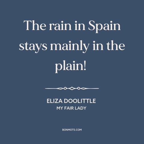 A quote from My Fair Lady about rain: “The rain in Spain stays mainly in the plain!”