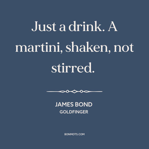 A quote from Goldfinger about drink order: “Just a drink. A martini, shaken, not stirred.”