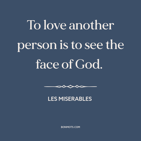 A quote from Les Miserables about loving others: “To love another person is to see the face of God.”