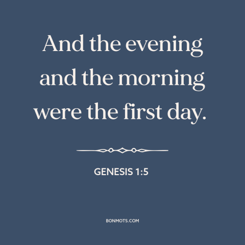 A quote from The Bible about creation of the universe: “And the evening and the morning were the first day.”