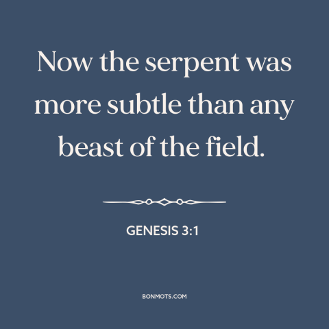 A quote from The Bible about the devil: “Now the serpent was more subtle than any beast of the field.”