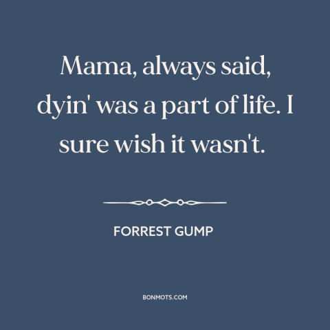 A quote from Forrest Gump about circle of life: “Mama, always said, dyin' was a part of life. I sure wish it wasn't.”