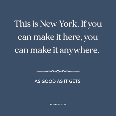 A quote from As Good As It Gets about new york city: “This is New York. If you can make it here, you can make it…”