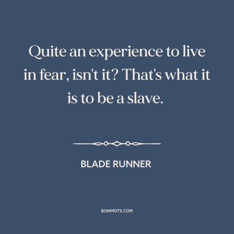 A quote from Blade Runner about living in fear: “Quite an experience to live in fear, isn't it? That's what it is to…”