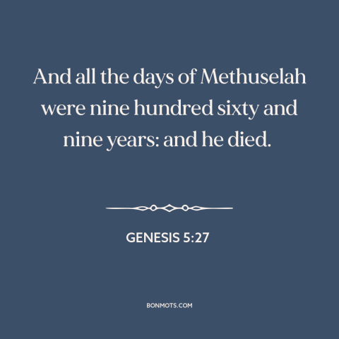 A quote from The Bible about old age: “And all the days of Methuselah were nine hundred sixty and nine years: and…”