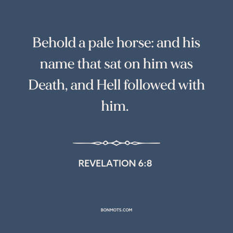 A quote from The Bible about the grim reaper: “Behold a pale horse: and his name that sat on him was Death, and…”