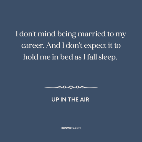 A quote from Up in the Air about career: “I don't mind being married to my career. And I don't expect it to…”