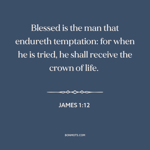 A quote from The Bible about temptation: “Blessed is the man that endureth temptation: for when he is tried, he shall…”