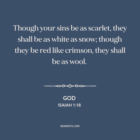 A quote from The Bible about forgiveness of sins: “Though your sins be as scarlet, they shall be as white as snow; though…”