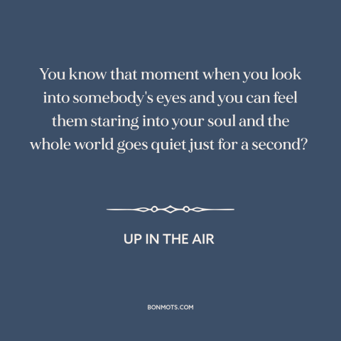 A quote from Up in the Air about chemistry: “You know that moment when you look into somebody's eyes and you can feel…”