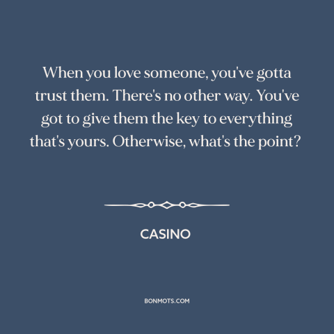 A quote from Casino  about trusting others: “When you love someone, you've gotta trust them. There's no other way. You've…”