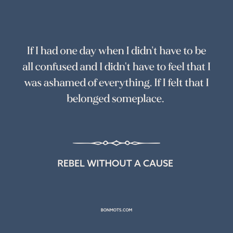 A quote from Rebel Without a Cause about alienation: “If I had one day when I didn't have to be all confused and…”